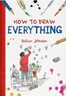 How to Draw Everything di Gillian Johnson edito da GRIFFIN