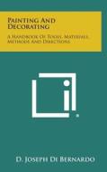 Painting and Decorating: A Handbook of Tools, Materials, Methods and Directions di D. Joseph Di Bernardo edito da Literary Licensing, LLC