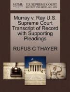 Murray V. Ray U.s. Supreme Court Transcript Of Record With Supporting Pleadings di Rufus C Thayer edito da Gale, U.s. Supreme Court Records