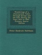 Wanderings of a Journeyman Tailor Through Europe and the East: During the Years 1824 to 1840 di Peter Diedrich Holthaus edito da Nabu Press