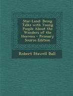 Star-Land: Being Talks with Young People about the Wonders of the Heavens di Robert Stawell Ball edito da Nabu Press
