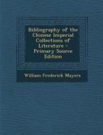 Bibliography of the Chinese Imperial Collections of Literature di William Frederick Mayers edito da Nabu Press