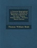 A Oriental Biographical Dictionary: Founded on Materials Collected by the Late Thomas William Beale - Primary Source Edition di Thomas William Beale edito da Nabu Press