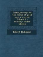 Little Journeys to the Homes of Good Men and Great Volume 1 - Primary Source Edition di Elbert Hubbard edito da Nabu Press