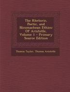 The Rhetoric, Poetic, and Nicomachean Ethics: Of Aristotle, Volume 1 - Primary Source Edition di Thomas Taylor, Thomas Aristotle edito da Nabu Press