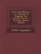 Drift and Mastery: An Attempt to Diagnose the Current Unrest - Primary Source Edition di Walter Lippmann edito da Nabu Press