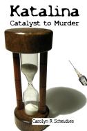 Katalina-Catalyst to Murder di Carolyn R Scheidies edito da Lulu.com