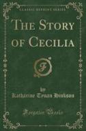 The Story Of Cecilia (classic Reprint) di Katharine Tynan Hinkson edito da Forgotten Books