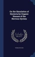 On The Simulation Of Hysteria By Organic Disease Of The Nervous System di Thomas Buzzard edito da Sagwan Press