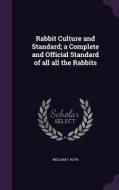 Rabbit Culture And Standard; A Complete And Official Standard Of All All The Rabbits di William F Roth edito da Palala Press