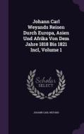 Johann Carl Weyands Reisen Durch Europa, Asien Und Afrika Von Dem Jahre 1818 Bis 1821 Incl, Volume 1 di Johann Carl Weyand edito da Palala Press