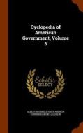 Cyclopedia Of American Government Volume 3 di Albert Bushnell Hart, Andrew Cunningham McLaughlin edito da Arkose Press