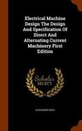 Electrical Machine Design The Design And Specification Of Direct And Alternating Current Machinery First Edition di Alexander Gray edito da Arkose Press