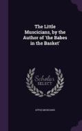 The Little Muscicians, By The Author Of 'the Babes In The Basket' di Little Musicians edito da Palala Press