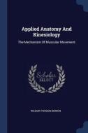 Applied Anatomy and Kinesiology: The Mechanism of Muscular Movement di Wilbur Pardon Bowen edito da CHIZINE PUBN