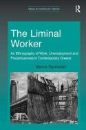 The Liminal Worker: An Ethnography of Work, Unemployment and Precariousness in Contemporary Greece di Manos Spyridakis edito da ROUTLEDGE