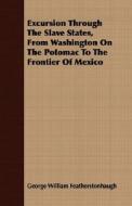 Excursion Through The Slave States, From Washington On The Potomac To The Frontier Of Mexico di George William Featherstonhaugh edito da Lucas Press