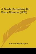 A World Remaking or Peace Finance (1920) di Clarence Walker Barron edito da Kessinger Publishing