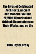 The Lives Of Celebrated Architects, Ancient And Modern (volume 2); With Historical And Critical Observations On Their Works, And On The di Francesco Milizia, Eliza Taylor Cresy edito da General Books Llc