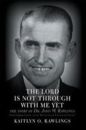 The Lord Is Not Through with Me Yet: The Story of Dr. John W. Rawlings di Kaitlyn O. Rawlings edito da CrossBooks Publishing
