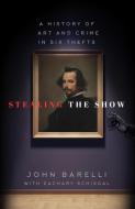 Stealing the Show: A History of Art and Crime in Six Thefts di John Barelli edito da LYONS PR