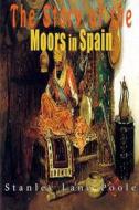The Story of the Moors in Spain di Stanley Lane-Poole edito da Createspace