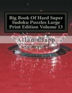 Big Book of Hard Super Sudoku Puzzles Large Print Edition Volume 13 di Allan Clapp edito da Createspace