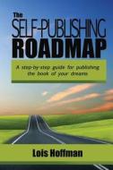 The Self-Publishing Roadmap: The Step-By-Step Guide for Publishing the Book of Your Dreams di Lois Hoffman edito da Createspace