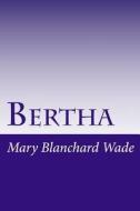 Bertha di Mary Hazelton Blanchard Wade edito da Createspace
