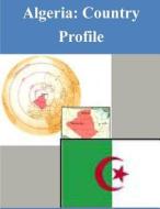 Algeria: Country Profile di Library of Congress edito da Createspace