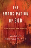 The Emancipation of God: Postmarks on Cultural Prophecy di Walter Brueggemann edito da FORTRESS PR