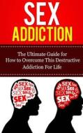 Sex Addiction: The Ultimate Guide for How to Overcome This Destructive Addiction for Life di Caesar Lincoln edito da Createspace