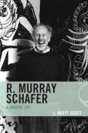 R. MURRAY SCHAFER A CREATIVE LIFE di L. Brett Scott edito da ROWMAN & LITTLEFIELD