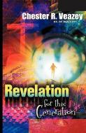 Revelation for This Generation di Chester R. Veazey edito da XULON PR