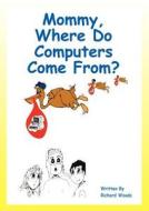 Mommy, Where Do Computer's Come From? di Richard K Woods edito da Outskirts Press