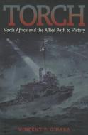 Torch: North Africa and the Allied Path to Victory di Vincent O'Hara edito da U S NAVAL INST PR