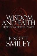 Wisdom And Faith Lead To A Better Place di E Scott Smiley edito da America Star Books