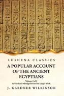 A Popular Account of the Ancient Egyptians Revised and Abridged From His Larger Work Volume 2 of 2 di J Gardner Wilkinson edito da LUSHENA BOOKS INC