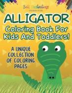 Alligator Coloring Book For Kids And Toddlers! A Unique Collection Of Coloring Pages di Bold Illustrations edito da Bold Illustrations