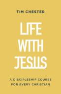 Life with Jesus: A Discipleship Course for Every Christian di Tim Chester edito da GOOD BOOK CO