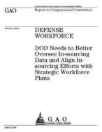 Defense Workforce: Dod Needs to Better Oversee In-Sourcing Data and Align In-Sourcing Efforts with Human Capital Plans di United States Government Account Office edito da Createspace Independent Publishing Platform