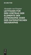 Leitfaden für den Vortrag der Elemente der Astronomie oder der matematischen Geographie di Alexander Von Forstner edito da De Gruyter