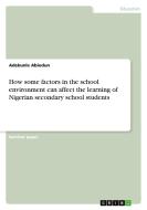 How some factors in the school environment can affect the learning of Nigerian secondary school students di Adekunle Abiodun edito da GRIN Verlag