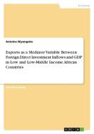 Exports as a Mediator Variable Between Foreign Direct Investment Inflows and GDP in Low and Low-Middle Income African Countries di Antoine Niyungeko edito da GRIN Verlag
