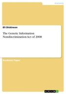 The Genetic Information Nondiscrimination Act of 2008 di Eli Dickinson edito da GRIN Verlag