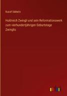 Huldreich Zwingli und sein Reformationswerk zum vierhundertjährigen Geburtstage Zwinglis di Rudolf Stähelin edito da Outlook Verlag