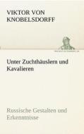 Unter Zuchthäuslern und Kavalieren di Viktor von Knobelsdorff edito da TREDITION CLASSICS