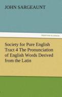 Society for Pure English Tract 4 The Pronunciation of English Words Derived from the Latin di John Sargeaunt edito da TREDITION CLASSICS