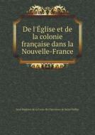 De L'eglise Et De La Colonie Francaise Dans La Nouvelle-france di Jean-Baptiste De La Croix Saint-Vallier edito da Book On Demand Ltd.