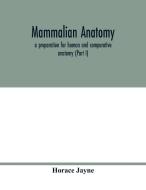 Mammalian anatomy; a preparation for human and comparative anatomy (Part I) di Horace Jayne edito da Alpha Editions